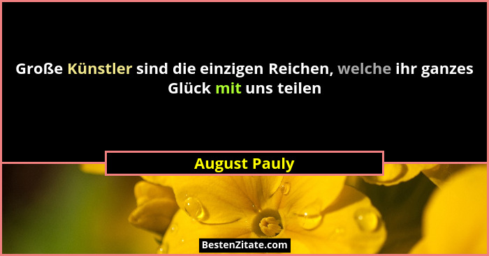 Große Künstler sind die einzigen Reichen, welche ihr ganzes Glück mit uns teilen... - August Pauly