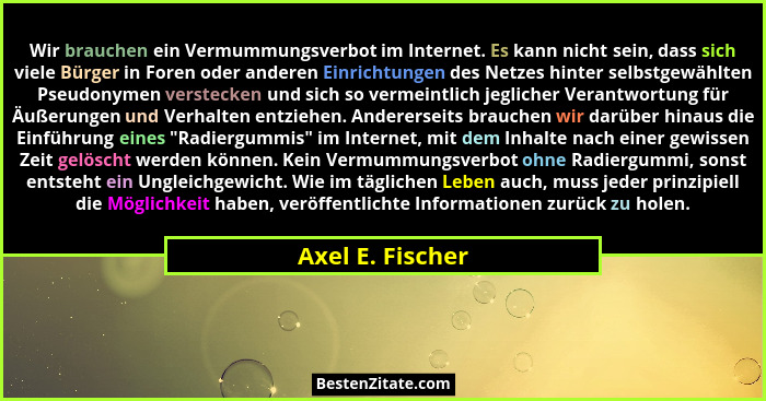 Wir brauchen ein Vermummungsverbot im Internet. Es kann nicht sein, dass sich viele Bürger in Foren oder anderen Einrichtungen des N... - Axel E. Fischer