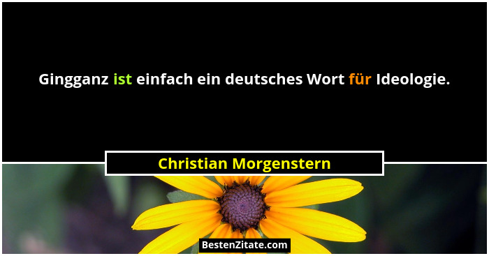 Gingganz ist einfach ein deutsches Wort für Ideologie.... - Christian Morgenstern