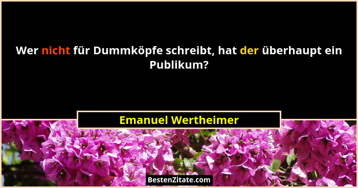 Wer nicht für Dummköpfe schreibt, hat der überhaupt ein Publikum?... - Emanuel Wertheimer