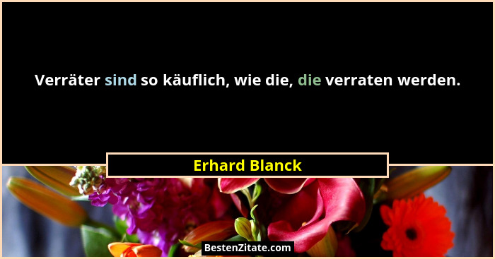 Verräter sind so käuflich, wie die, die verraten werden.... - Erhard Blanck