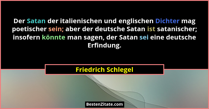 Der Satan der italienischen und englischen Dichter mag poetischer sein; aber der deutsche Satan ist satanischer; insofern könnte... - Friedrich Schlegel