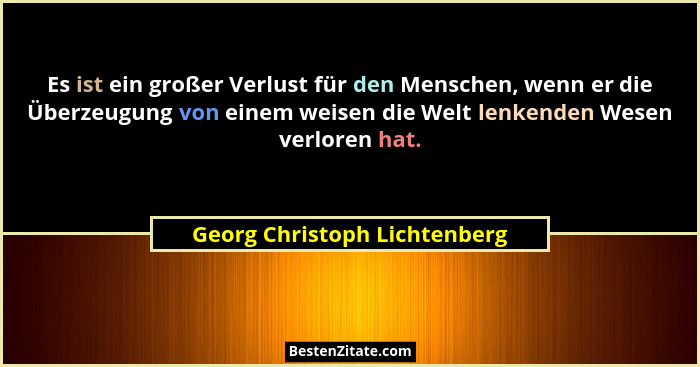 Es ist ein großer Verlust für den Menschen, wenn er die Überzeugung von einem weisen die Welt lenkenden Wesen verloren h... - Georg Christoph Lichtenberg