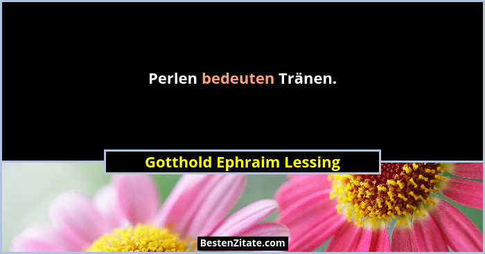Perlen bedeuten Tränen.... - Gotthold Ephraim Lessing