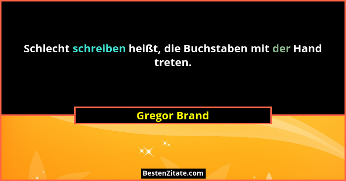 Schlecht schreiben heißt, die Buchstaben mit der Hand treten.... - Gregor Brand