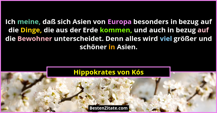 Ich meine, daß sich Asien von Europa besonders in bezug auf die Dinge, die aus der Erde kommen, und auch in bezug auf die Bewohn... - Hippokrates von Kós