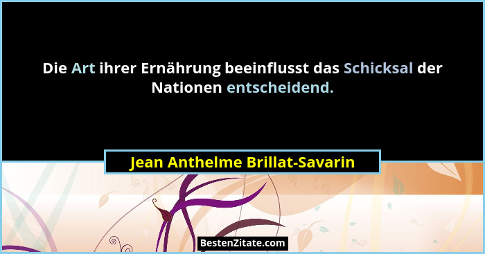 Die Art ihrer Ernährung beeinflusst das Schicksal der Nationen entscheidend.... - Jean Anthelme Brillat-Savarin