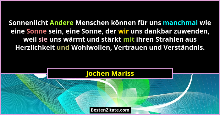 Sonnenlicht Andere Menschen können für uns manchmal wie eine Sonne sein, eine Sonne, der wir uns dankbar zuwenden, weil sie uns wärmt... - Jochen Mariss