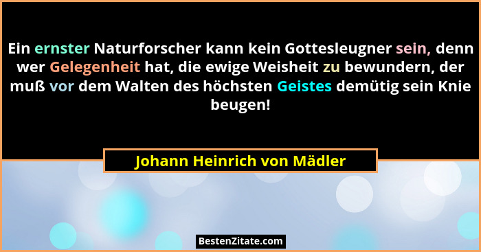Ein ernster Naturforscher kann kein Gottesleugner sein, denn wer Gelegenheit hat, die ewige Weisheit zu bewundern, der mu... - Johann Heinrich von Mädler
