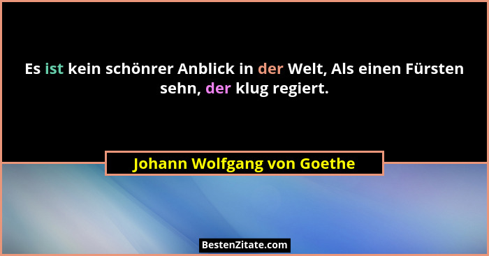 Es ist kein schönrer Anblick in der Welt, Als einen Fürsten sehn, der klug regiert.... - Johann Wolfgang von Goethe