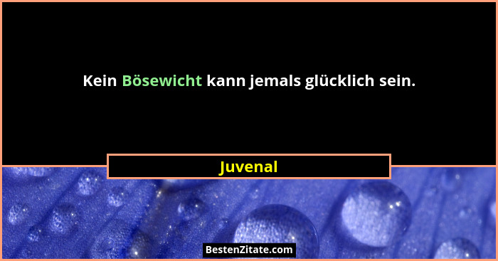 Kein Bösewicht kann jemals glücklich sein.... - Juvenal