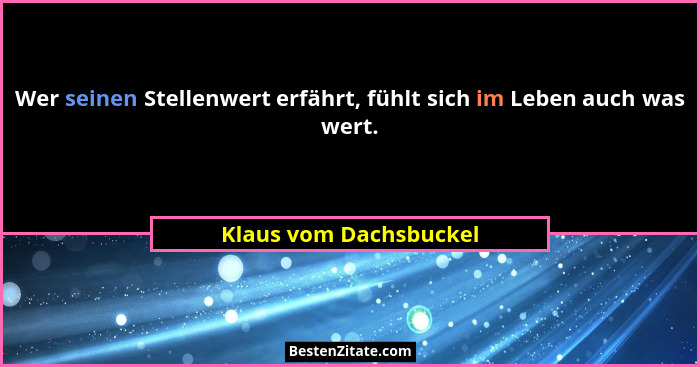 Wer seinen Stellenwert erfährt, fühlt sich im Leben auch was wert.... - Klaus vom Dachsbuckel