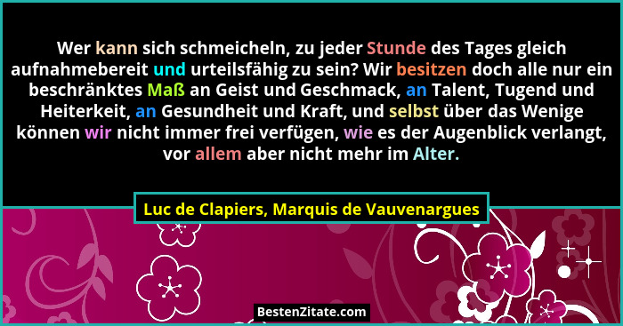 Wer kann sich schmeicheln, zu jeder Stunde des Tages gleich aufnahmebereit und urteilsfähig zu sein? Wir be... - Luc de Clapiers, Marquis de Vauvenargues