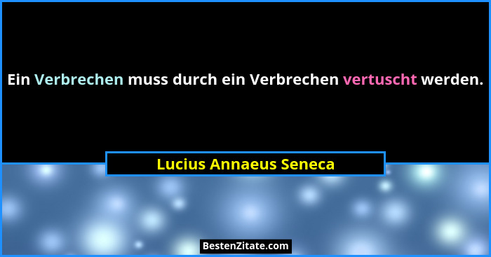 Ein Verbrechen muss durch ein Verbrechen vertuscht werden.... - Lucius Annaeus Seneca