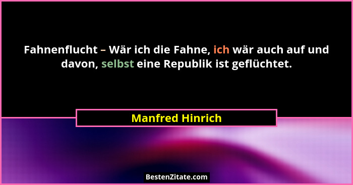 Fahnenflucht – Wär ich die Fahne, ich wär auch auf und davon, selbst eine Republik ist geflüchtet.... - Manfred Hinrich