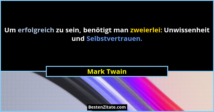 Um erfolgreich zu sein, benötigt man zweierlei: Unwissenheit und Selbstvertrauen.... - Mark Twain