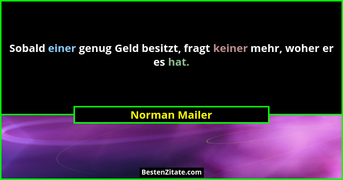 Sobald einer genug Geld besitzt, fragt keiner mehr, woher er es hat.... - Norman Mailer