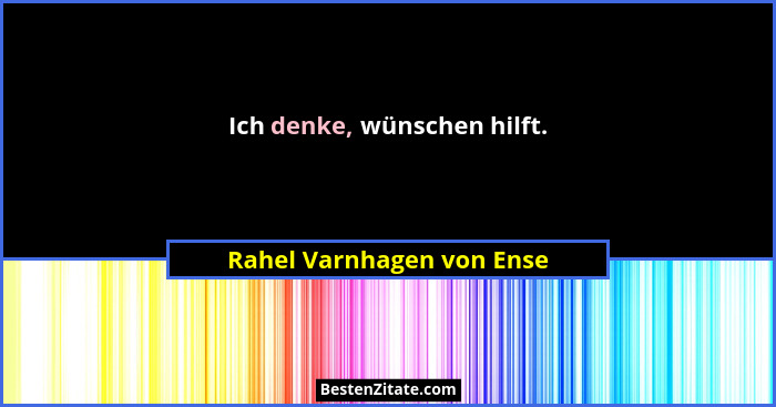 Ich denke, wünschen hilft.... - Rahel Varnhagen von Ense