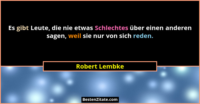 Es gibt Leute, die nie etwas Schlechtes über einen anderen sagen, weil sie nur von sich reden.... - Robert Lembke