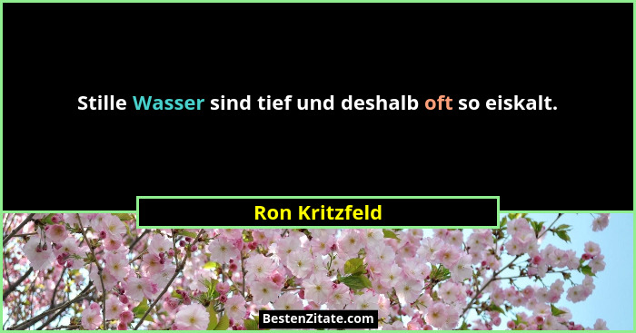 Stille Wasser sind tief und deshalb oft so eiskalt.... - Ron Kritzfeld