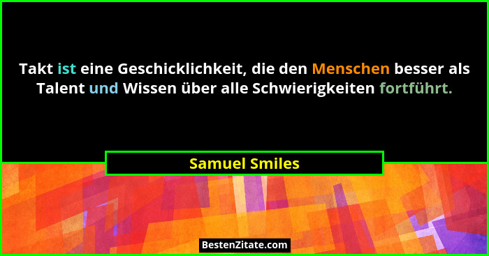 Takt ist eine Geschicklichkeit, die den Menschen besser als Talent und Wissen über alle Schwierigkeiten fortführt.... - Samuel Smiles