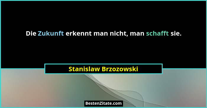 Die Zukunft erkennt man nicht, man schafft sie.... - Stanislaw Brzozowski