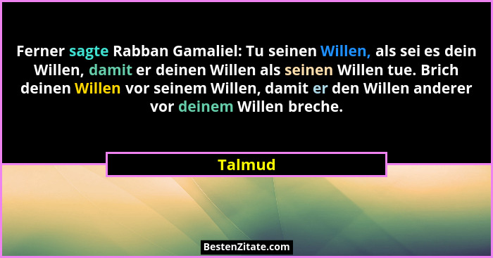 Ferner sagte Rabban Gamaliel: Tu seinen Willen, als sei es dein Willen, damit er deinen Willen als seinen Willen tue. Brich deinen Willen vor... - Talmud