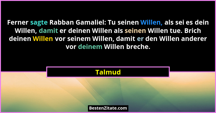 Ferner sagte Rabban Gamaliel: Tu seinen Willen, als sei es dein Willen, damit er deinen Willen als seinen Willen tue. Brich deinen Willen vor... - Talmud