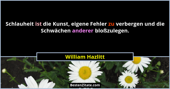 Schlauheit ist die Kunst, eigene Fehler zu verbergen und die Schwächen anderer bloßzulegen.... - William Hazlitt