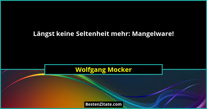 Längst keine Seltenheit mehr: Mangelware!... - Wolfgang Mocker
