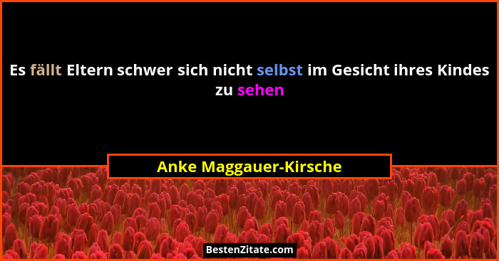 Es fällt Eltern schwer sich nicht selbst im Gesicht ihres Kindes zu sehen... - Anke Maggauer-Kirsche