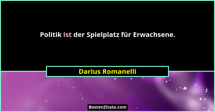 Politik ist der Spielplatz für Erwachsene.... - Darius Romanelli