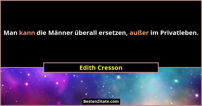 Man kann die Männer überall ersetzen, außer im Privatleben.... - Edith Cresson