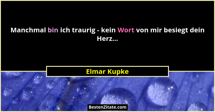 Manchmal bin ich traurig - kein Wort von mir besiegt dein Herz...... - Elmar Kupke