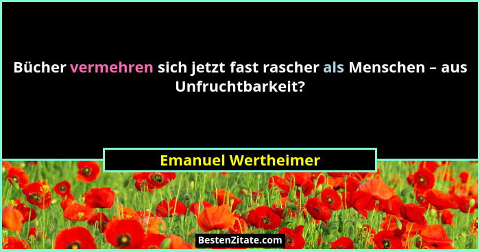 Bücher vermehren sich jetzt fast rascher als Menschen – aus Unfruchtbarkeit?... - Emanuel Wertheimer