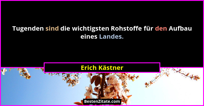 Tugenden sind die wichtigsten Rohstoffe für den Aufbau eines Landes.... - Erich Kästner