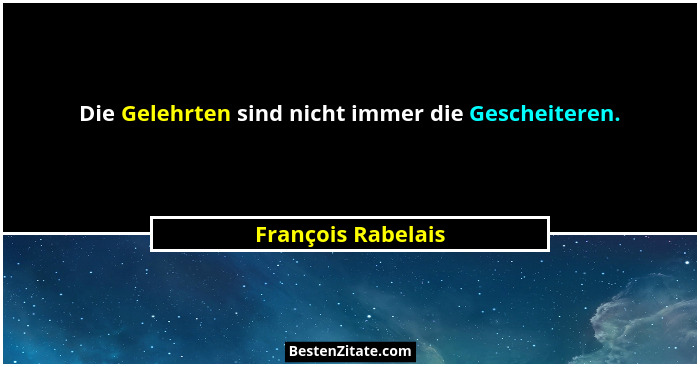 Die Gelehrten sind nicht immer die Gescheiteren.... - François Rabelais