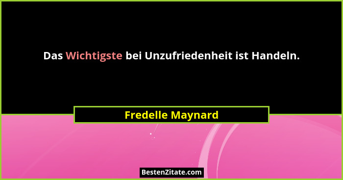 Das Wichtigste bei Unzufriedenheit ist Handeln.... - Fredelle Maynard