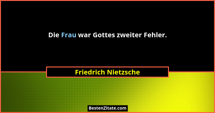 Die Frau war Gottes zweiter Fehler.... - Friedrich Nietzsche