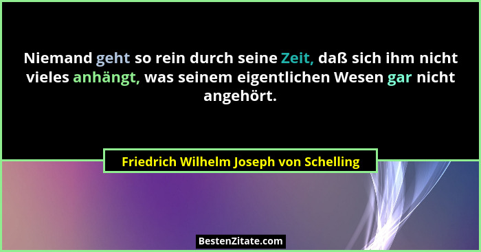 Niemand geht so rein durch seine Zeit, daß sich ihm nicht vieles anhängt, was seinem eigentlichen Wesen gar n... - Friedrich Wilhelm Joseph von Schelling