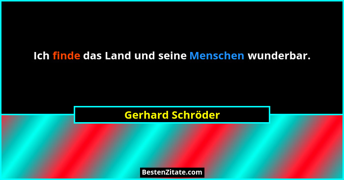 Ich finde das Land und seine Menschen wunderbar.... - Gerhard Schröder