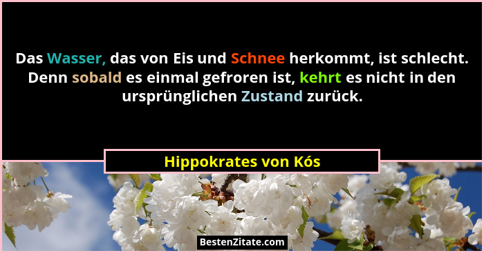 Das Wasser, das von Eis und Schnee herkommt, ist schlecht. Denn sobald es einmal gefroren ist, kehrt es nicht in den ursprünglic... - Hippokrates von Kós