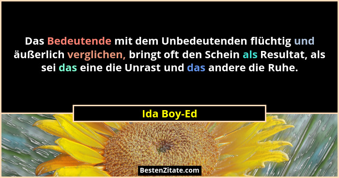 Das Bedeutende mit dem Unbedeutenden flüchtig und äußerlich verglichen, bringt oft den Schein als Resultat, als sei das eine die Unrast u... - Ida Boy-Ed
