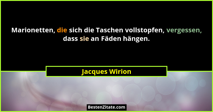 Marionetten, die sich die Taschen vollstopfen, vergessen, dass sie an Fäden hängen.... - Jacques Wirion