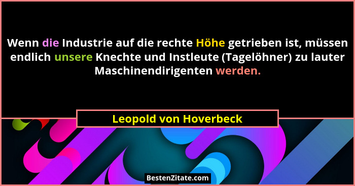 Wenn die Industrie auf die rechte Höhe getrieben ist, müssen endlich unsere Knechte und Instleute (Tagelöhner) zu lauter Masch... - Leopold von Hoverbeck