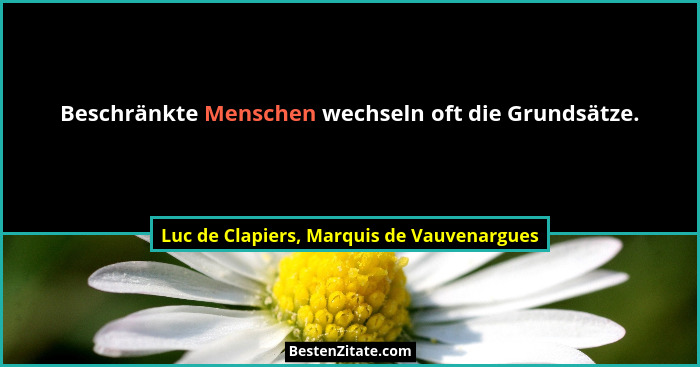 Beschränkte Menschen wechseln oft die Grundsätze.... - Luc de Clapiers, Marquis de Vauvenargues