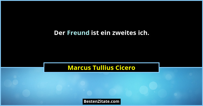 Der Freund ist ein zweites ich.... - Marcus Tullius Cicero