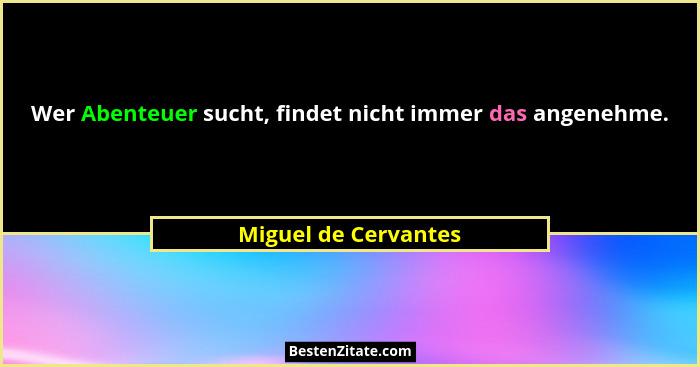 Wer Abenteuer sucht, findet nicht immer das angenehme.... - Miguel de Cervantes