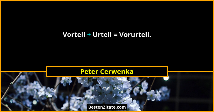Vorteil + Urteil = Vorurteil.... - Peter Cerwenka