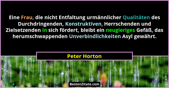 Eine Frau, die nicht Entfaltung urmännlicher Qualitäten des Durchdringenden, Konstruktiven, Herrschenden und Zielsetzenden in sich förd... - Peter Horton